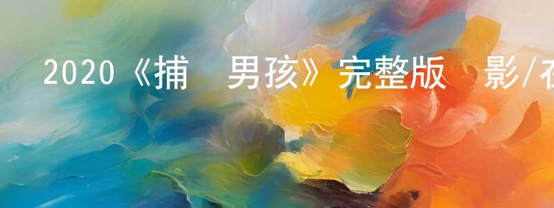 陳華洲發布2020《捕鯨男孩》完整版電影/在線觀看/百度云-美劇天堂